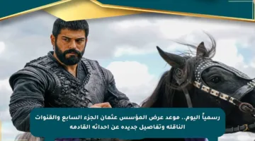 رسمياً اليوم.. موعد عرض المؤسس عثمان الجزء السابع والقنوات الناقلة وتفاصيل جديدة عن أحداثه القادمة